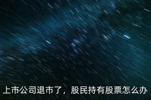 上市公司退市了，股民持有股票怎么辦
