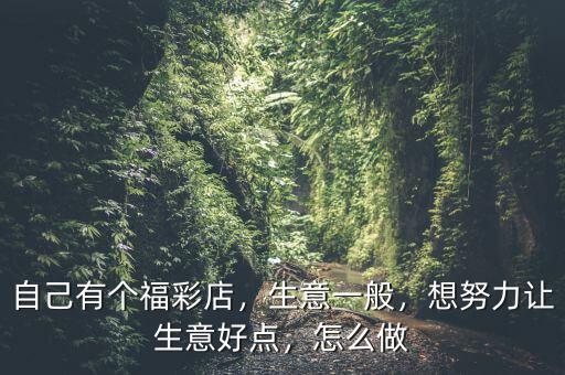 自己有個福彩店，生意一般，想努力讓生意好點，怎么做