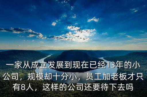 一家從成立發(fā)展到現(xiàn)在已經(jīng)13年的小公司，規(guī)模卻十分小，員工加老板才只有8人，這樣的公司還要待下去嗎
