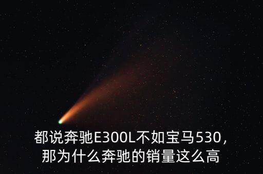 都說(shuō)奔馳E300L不如寶馬530，那為什么奔馳的銷(xiāo)量這么高