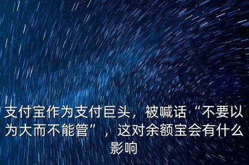 支付寶作為支付巨頭，被喊話“不要以為大而不能管”，這對余額寶會有什么影響