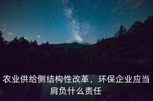 農(nóng)業(yè)供給側(cè)結(jié)構(gòu)性改革，環(huán)保企業(yè)應(yīng)當(dāng)肩負(fù)什么責(zé)任