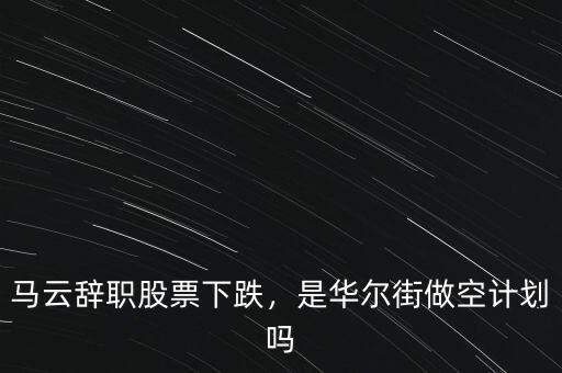 馬云辭職股票下跌，是華爾街做空計(jì)劃嗎