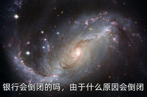 銀行會倒閉的嗎，由于什么原因會倒閉