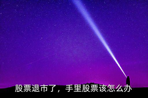 股票退市了，手里股票該怎么辦