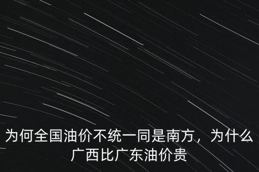 為何全國油價不統(tǒng)一同是南方，為什么廣西比廣東油價貴