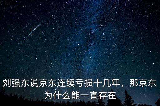 劉強(qiáng)東說(shuō)京東連續(xù)虧損十幾年，那京東為什么能一直存在