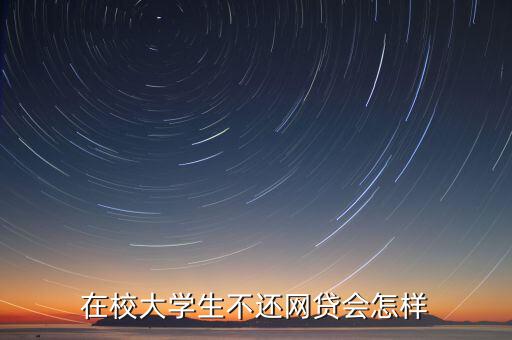 在校大學生不還網(wǎng)貸會怎樣