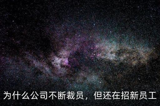 為什么公司不斷裁員，但還在招新員工