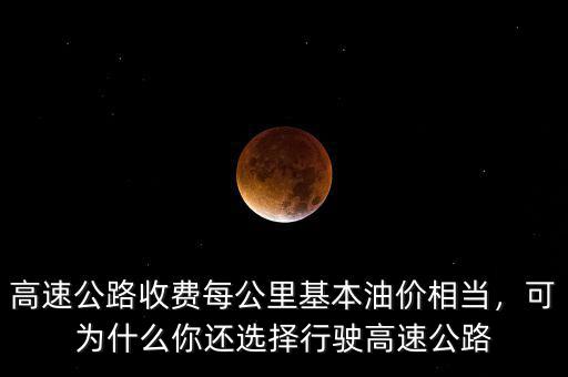 高速公路收費(fèi)每公里基本油價相當(dāng)，可為什么你還選擇行駛高速公路