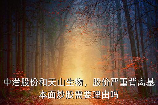 中潛股份和天山生物，股價(jià)嚴(yán)重背離基本面炒股需要理由嗎