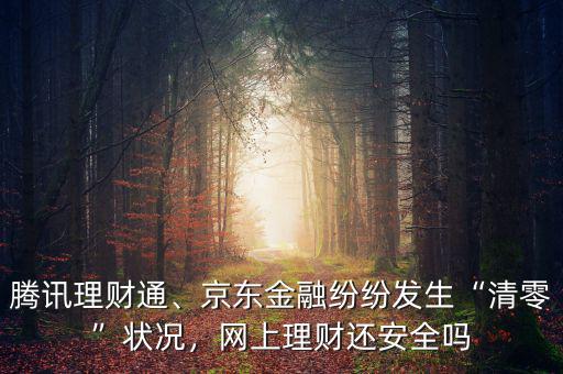 騰訊理財通、京東金融紛紛發(fā)生“清零”狀況，網(wǎng)上理財還安全嗎