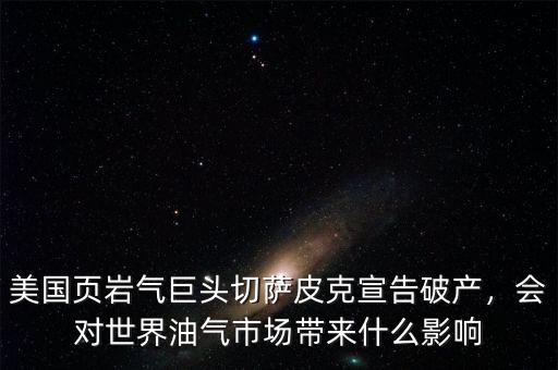 美國頁巖氣巨頭切薩皮克宣告破產(chǎn)，會對世界油氣市場帶來什么影響