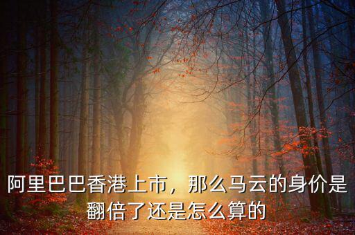 阿里巴巴香港上市，那么馬云的身價(jià)是翻倍了還是怎么算的