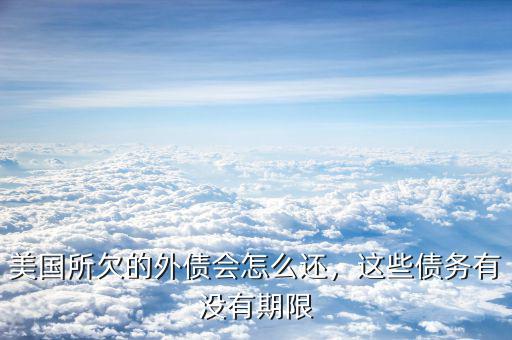 美國所欠的外債會怎么還，這些債務(wù)有沒有期限