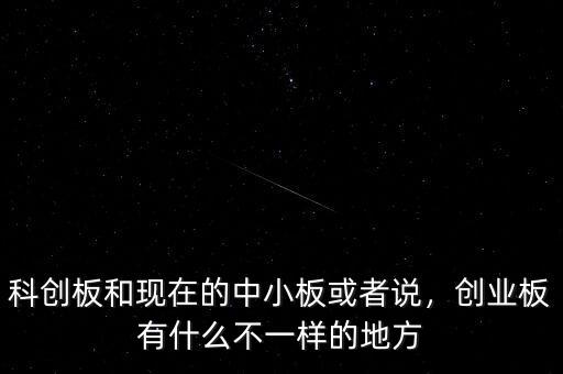 科創(chuàng)板和現(xiàn)在的中小板或者說(shuō)，創(chuàng)業(yè)板有什么不一樣的地方