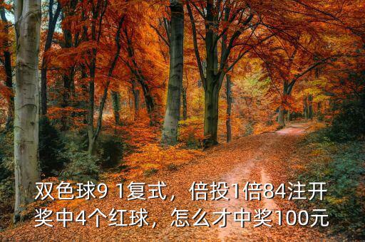 雙色球9 1復(fù)式，倍投1倍84注開獎中4個紅球，怎么才中獎100元