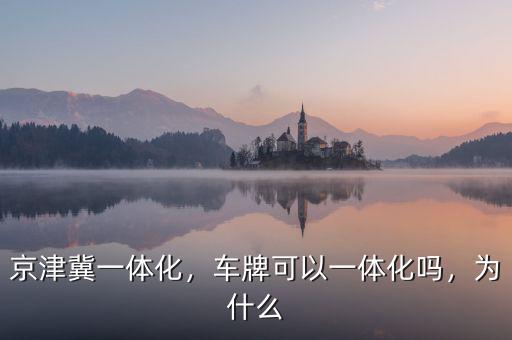 京津冀一體化，車牌可以一體化嗎，為什么