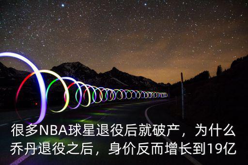 很多NBA球星退役后就破產(chǎn)，為什么喬丹退役之后，身價(jià)反而增長(zhǎng)到19億
