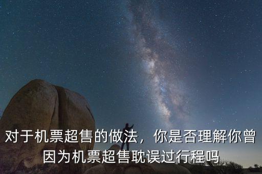 對于機票超售的做法，你是否理解你曾因為機票超售耽誤過行程嗎