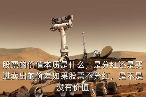 股票的價值本質(zhì)是什么，是分紅還是買進賣出的價差如果股票不分紅，是不是沒有價值