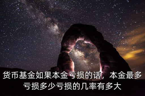 貨幣基金如果本金虧損的話，本金最多虧損多少虧損的幾率有多大