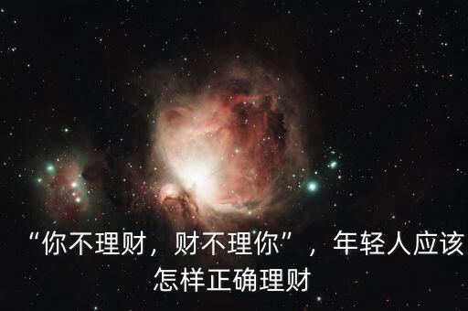 “你不理財，財不理你”，年輕人應(yīng)該怎樣正確理財