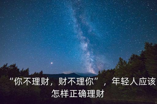 “你不理財(cái)，財(cái)不理你”，年輕人應(yīng)該怎樣正確理財(cái)