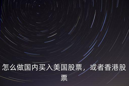 怎么做國內買入美國股票，或者香港股票