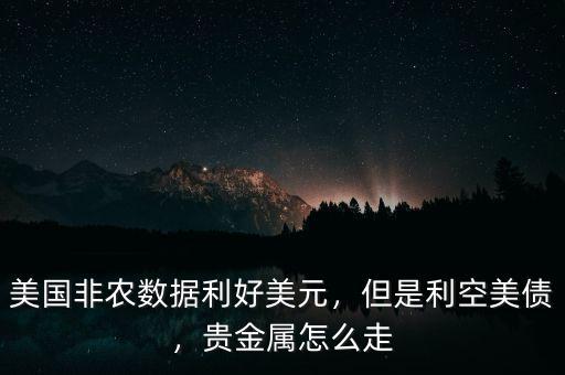 美國非農(nóng)數(shù)據(jù)利好美元，但是利空美債，貴金屬怎么走