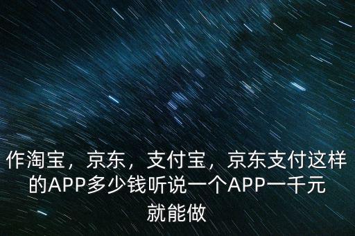 作淘寶，京東，支付寶，京東支付這樣的APP多少錢聽說一個APP一千元就能做