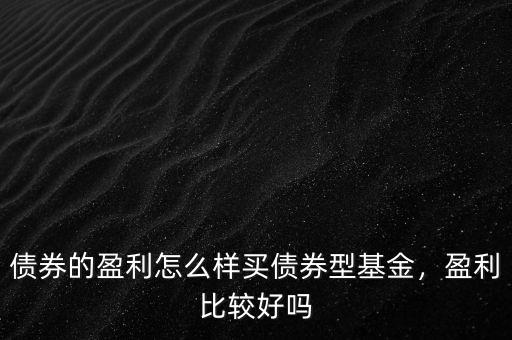 債券的盈利怎么樣買債券型基金，盈利比較好嗎