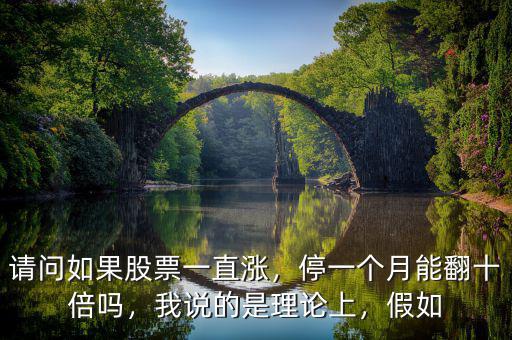 請(qǐng)問(wèn)如果股票一直漲，停一個(gè)月能翻十倍嗎，我說(shuō)的是理論上，假如