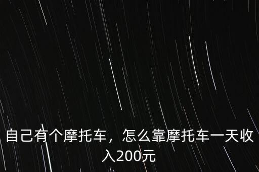 自己有個(gè)摩托車，怎么靠摩托車一天收入200元