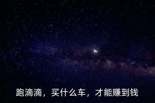跑滴滴，買什么車，才能賺到錢