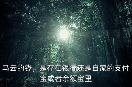 馬云的錢，是存在銀行還是自家的支付寶或者余額寶里