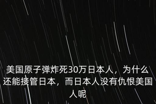 美國原子彈炸死30萬日本人，為什么還能接管日本，而日本人沒有仇恨美國人呢