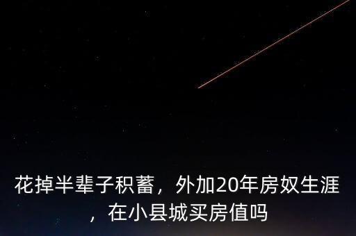 花掉半輩子積蓄，外加20年房奴生涯，在小縣城買房值嗎