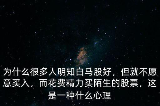為什么很多人明知白馬股好，但就不愿意買入，而花費(fèi)精力買陌生的股票，這是一種什么心理