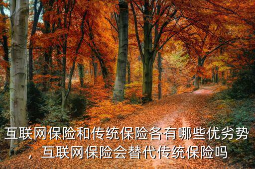 互聯(lián)網保險和傳統(tǒng)保險各有哪些優(yōu)劣勢，互聯(lián)網保險會替代傳統(tǒng)保險嗎