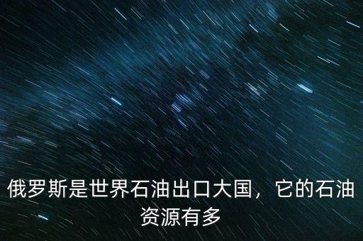 俄羅斯是世界石油出口大國，它的石油資源有多