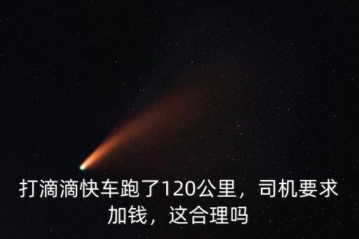 打滴滴快車(chē)跑了120公里，司機(jī)要求加錢(qián)，這合理嗎