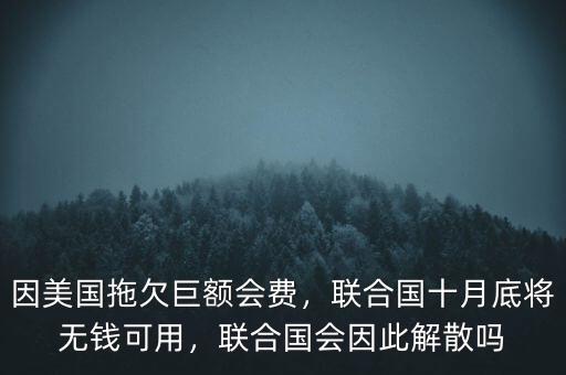 因美國拖欠巨額會費，聯(lián)合國十月底將無錢可用，聯(lián)合國會因此解散嗎