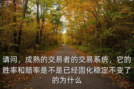 請(qǐng)問，成熟的交易者的交易系統(tǒng)，它的勝率和賠率是不是已經(jīng)固化穩(wěn)定不變了的為什么