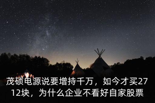 茂碩電源說要增持千萬，如今才買2712塊，為什么企業(yè)不看好自家股票