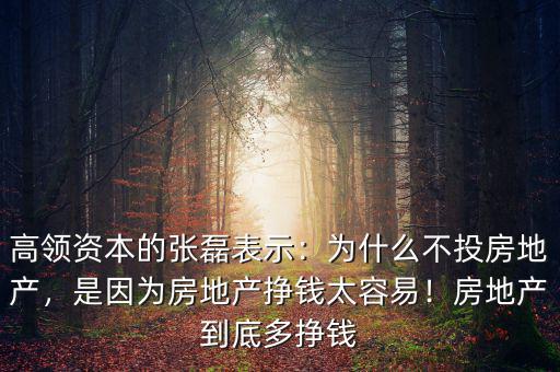 高領(lǐng)資本的張磊表示：為什么不投房地產(chǎn)，是因?yàn)榉康禺a(chǎn)掙錢太容易！房地產(chǎn)到底多掙錢