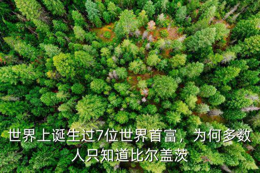 世界上誕生過7位世界首富，為何多數(shù)人只知道比爾蓋茨