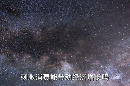 刺激消費能帶動經(jīng)濟(jì)增長嗎
