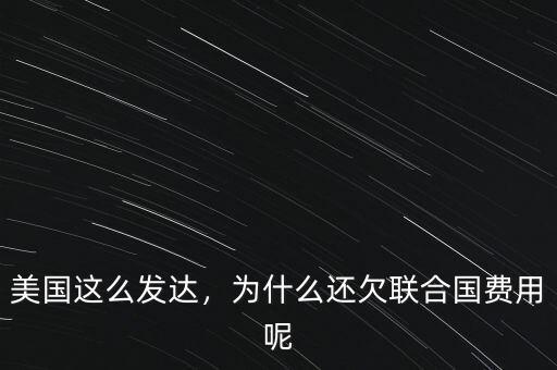 美國這么發(fā)達(dá)，為什么還欠聯(lián)合國費用呢