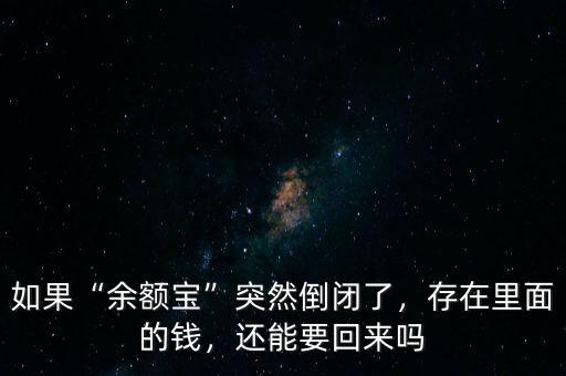 如果“余額寶”突然倒閉了，存在里面的錢(qián)，還能要回來(lái)嗎